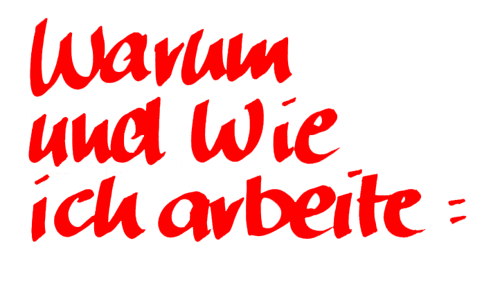 Warum und Wie ich arbeite